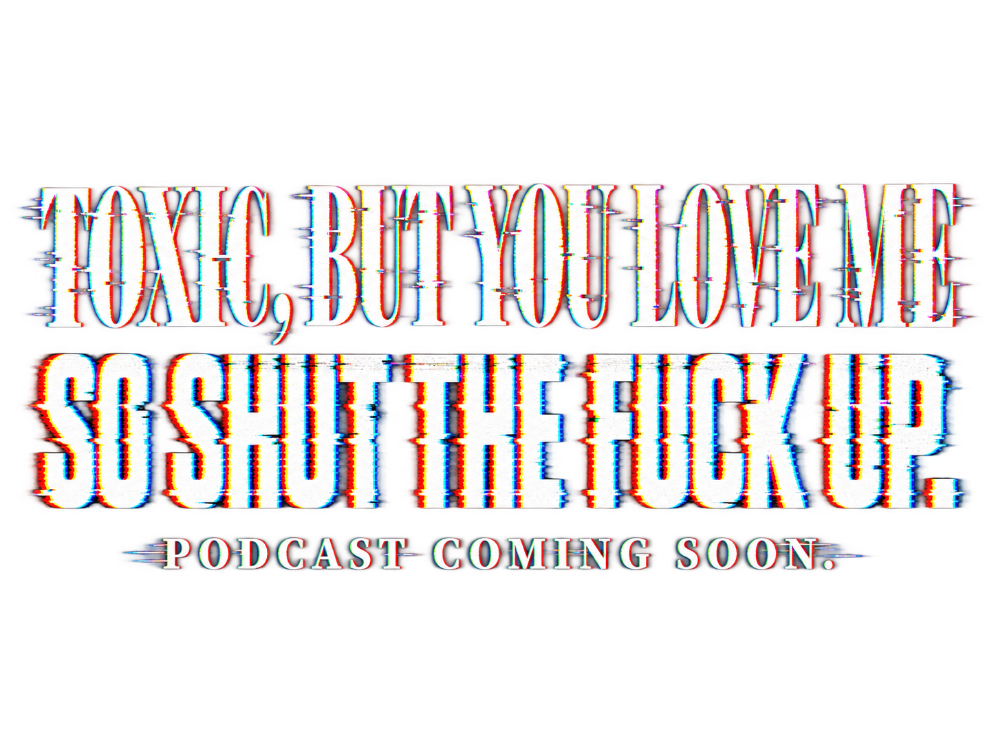 Toxic, But You Love Me — So Shut the Fuck Up. Podcast Coming Soon.